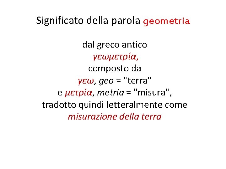 Significato della parola geometria dal greco antico γεωμετρία, composto da γεω, geo = "terra" Significato della parola geometria dal greco antico γεωμετρία, composto da γεω, geo = "terra"