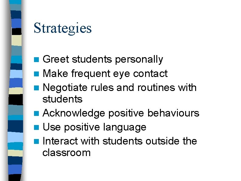 Strategies n Greet students personally n Make frequent eye contact n Negotiate rules and