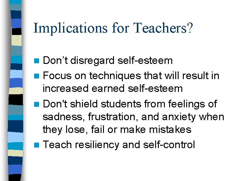 Implications for Teachers? n Don’t disregard self-esteem n Focus on techniques that will result