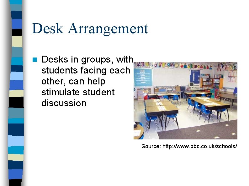 Desk Arrangement n Desks in groups, with students facing each other, can help stimulate