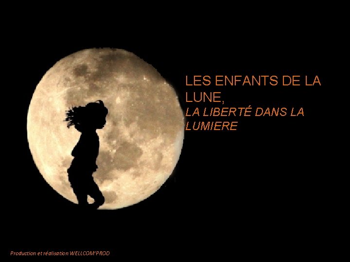 LES ENFANTS DE LA LUNE, LA LIBERTÉ DANS LA LUMIERE Production et réalisation WELLCOM’PROD