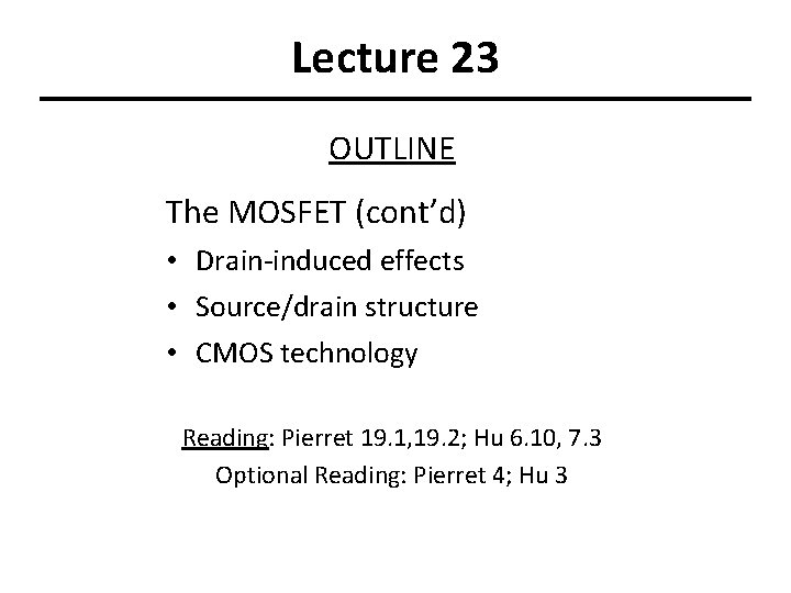 Lecture 23 OUTLINE The MOSFET (cont’d) • Drain-induced effects • Source/drain structure • CMOS
