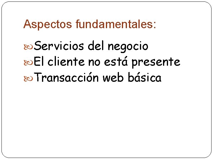 Aspectos fundamentales: Servicios del negocio El cliente no está presente Transacción web básica 