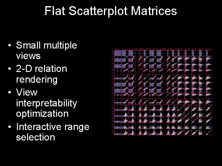 Flat Scatterplot Matrices • Small multiple views • 2 -D relation rendering • View Flat Scatterplot Matrices • Small multiple views • 2 -D relation rendering • View