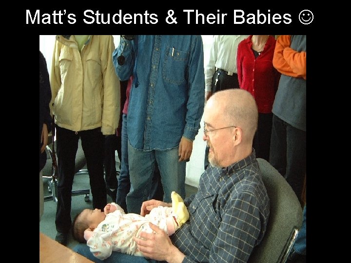 Matt’s Students & Their Babies Matt’s Students & Their Babies