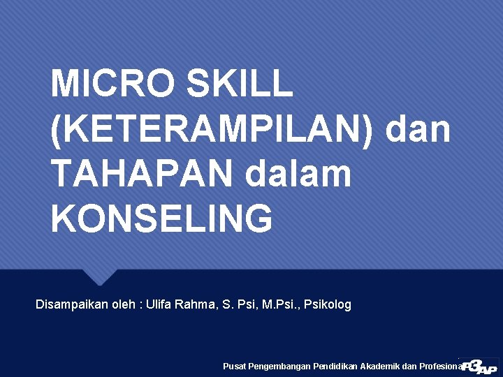 MICRO SKILL (KETERAMPILAN) dan TAHAPAN dalam KONSELING Disampaikan oleh : Ulifa Rahma, S. Psi,