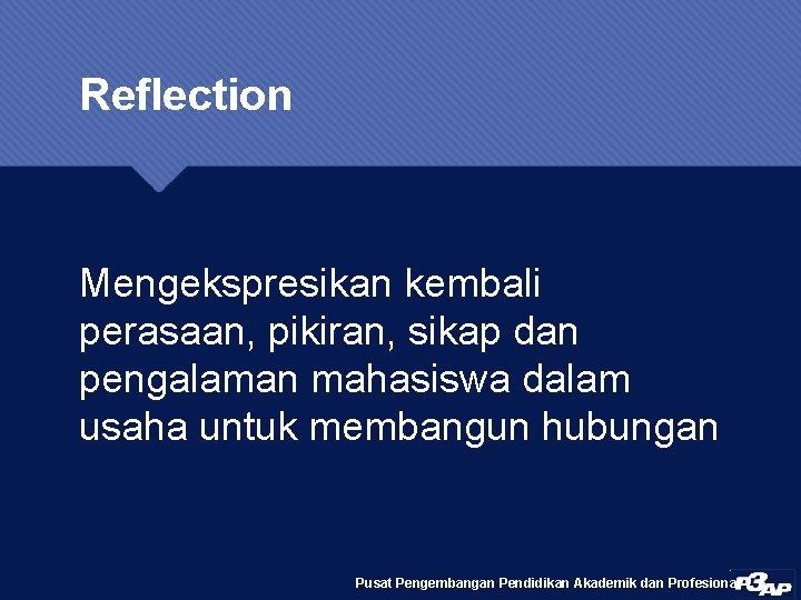 Reflection Mengekspresikan kembali perasaan, pikiran, sikap dan pengalaman mahasiswa dalam usaha untuk membangun hubungan
