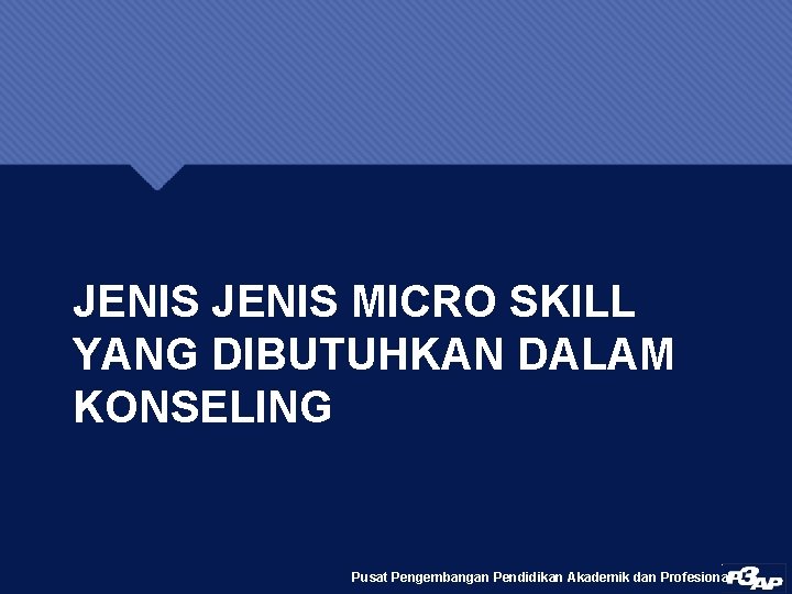 JENIS MICRO SKILL YANG DIBUTUHKAN DALAM KONSELING Pusat Pengembangan Pendidikan Akademik dan Profesional 
