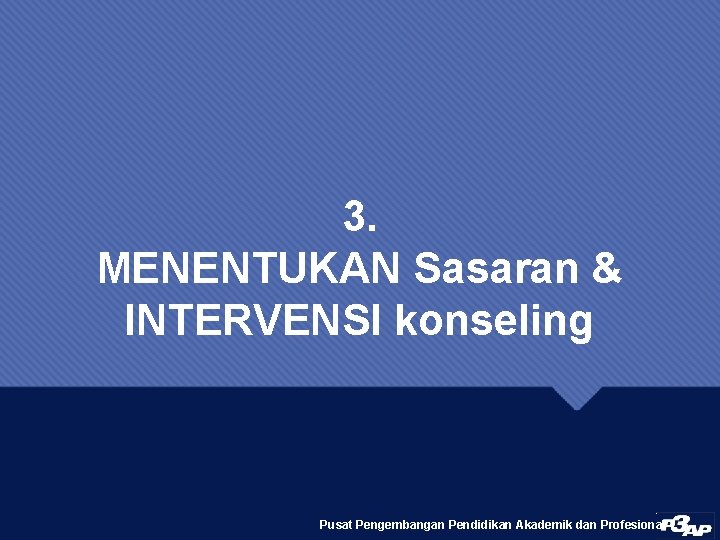 3. MENENTUKAN Sasaran & INTERVENSI konseling Pusat Pengembangan Pendidikan Akademik dan Profesional 