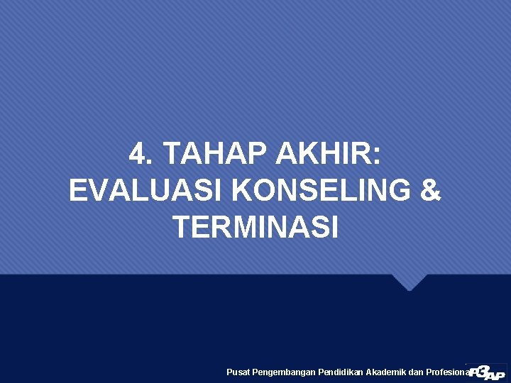4. TAHAP AKHIR: EVALUASI KONSELING & TERMINASI Pusat Pengembangan Pendidikan Akademik dan Profesional 