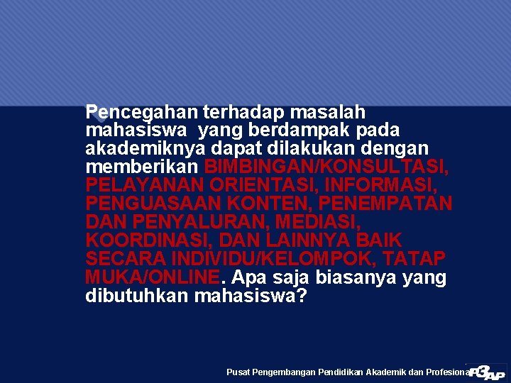 Pencegahan terhadap masalah mahasiswa yang berdampak pada akademiknya dapat dilakukan dengan memberikan BIMBINGAN/KONSULTASI, PELAYANAN