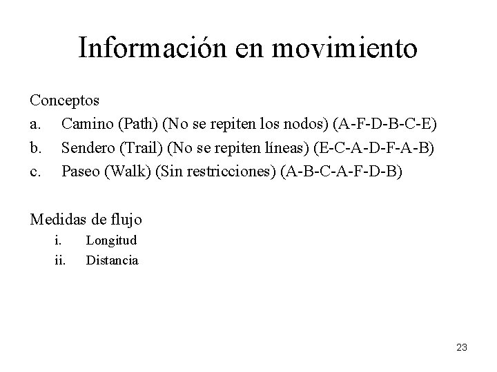 Información en movimiento Conceptos a. Camino (Path) (No se repiten los nodos) (A-F-D-B-C-E) b.
