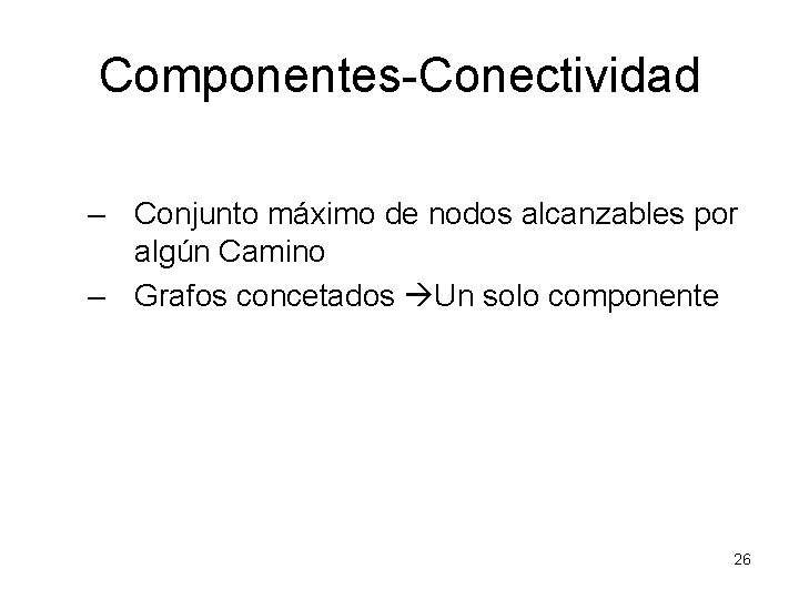 Componentes-Conectividad – Conjunto máximo de nodos alcanzables por algún Camino – Grafos concetados Un