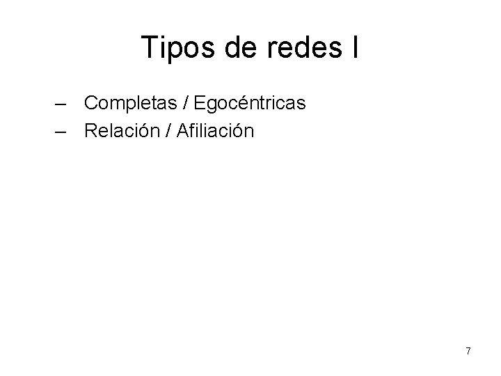 Tipos de redes I – Completas / Egocéntricas – Relación / Afiliación 7 