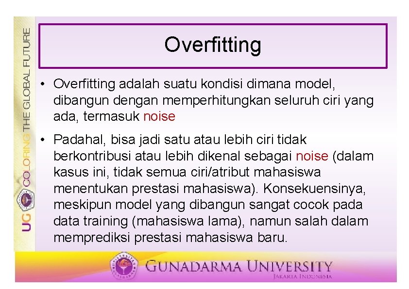 Overfitting • Overfitting adalah suatu kondisi dimana model, dibangun dengan memperhitungkan seluruh ciri yang