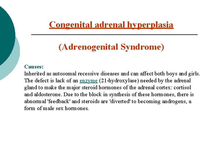 Congenital adrenal hyperplasia (Adrenogenital Syndrome) Causes: Inherited as autosomal recessive diseases and can affect