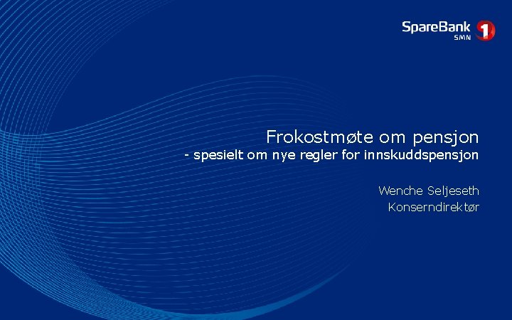 Frokostmøte om pensjon - spesielt om nye regler for innskuddspensjon Wenche Seljeseth Konserndirektør Frokostmøte om pensjon - spesielt om nye regler for innskuddspensjon Wenche Seljeseth Konserndirektør