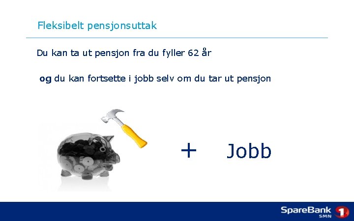 Fleksibelt pensjonsuttak Du kan ta ut pensjon fra du fyller 62 år og du Fleksibelt pensjonsuttak Du kan ta ut pensjon fra du fyller 62 år og du