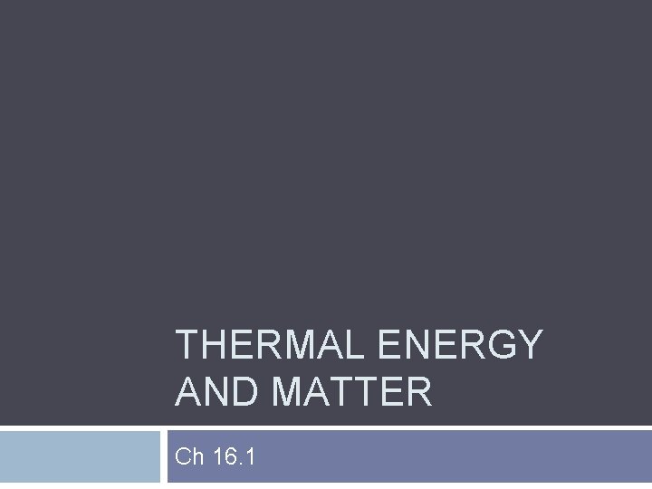 THERMAL ENERGY AND MATTER Ch 16. 1 