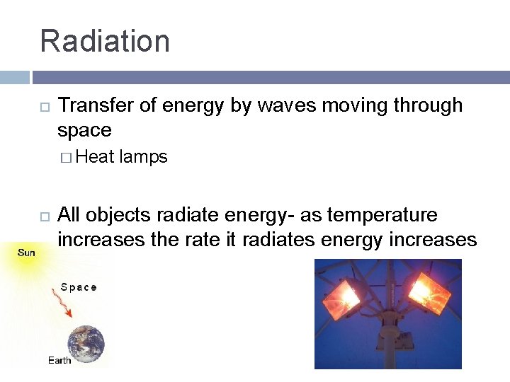 Radiation Transfer of energy by waves moving through space � Heat lamps All objects