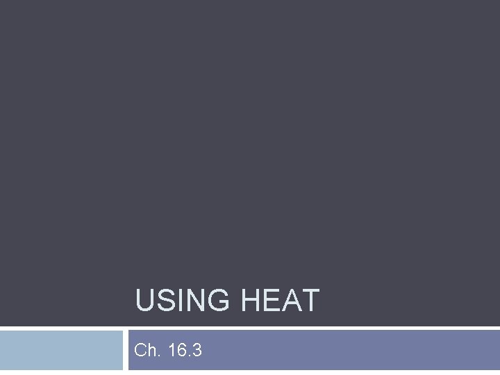 USING HEAT Ch. 16. 3 