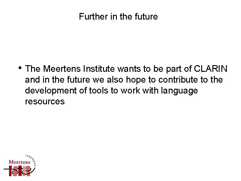 Further in the future • The Meertens Institute wants to be part of CLARIN Further in the future • The Meertens Institute wants to be part of CLARIN