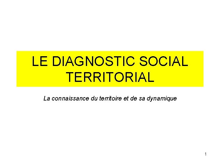 LE DIAGNOSTIC SOCIAL TERRITORIAL La connaissance du territoire et de sa dynamique 1 