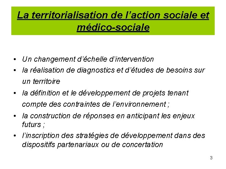La territorialisation de l’action sociale et médico-sociale • Un changement d’échelle d’intervention • la