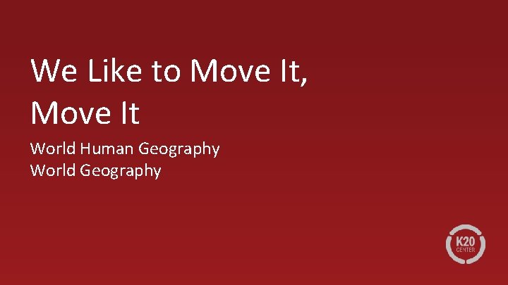 We Like to Move It, Move It World Human Geography World Geography 