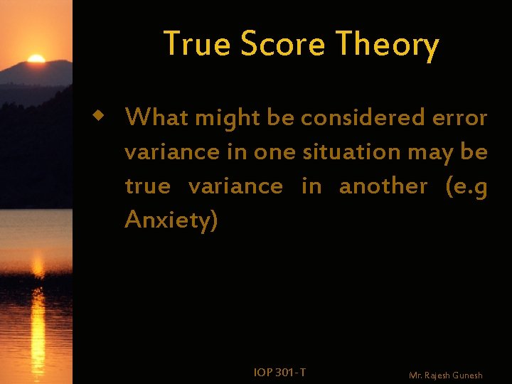 True Score Theory w What might be considered error variance in one situation may