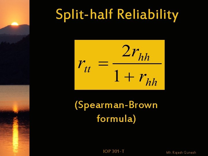 Split-half Reliability (Spearman-Brown formula) IOP 301 -T Mr. Rajesh Gunesh 