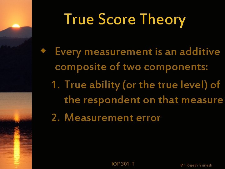 True Score Theory w Every measurement is an additive composite of two components: 1.