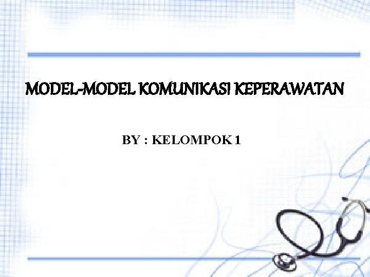 MODEL-MODEL KOMUNIKASI KEPERAWATAN BY : KELOMPOK 1 