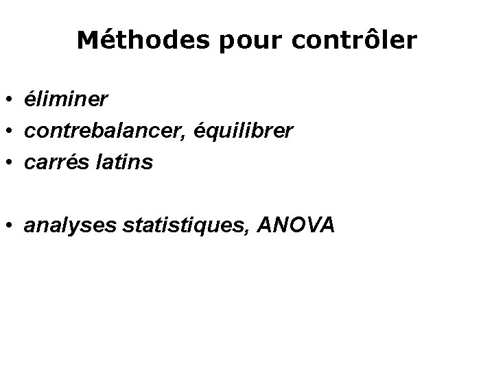 Méthodes pour contrôler • éliminer • contrebalancer, équilibrer • carrés latins • analyses statistiques,