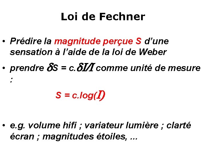 Loi de Fechner • Prédire la magnitude perçue S d’une sensation à l’aide de