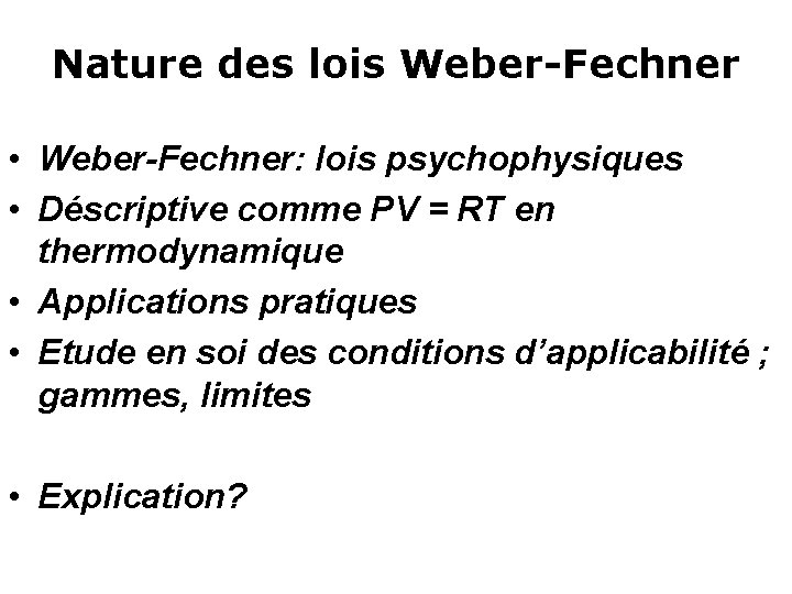 Nature des lois Weber-Fechner • Weber-Fechner: lois psychophysiques • Déscriptive comme PV = RT