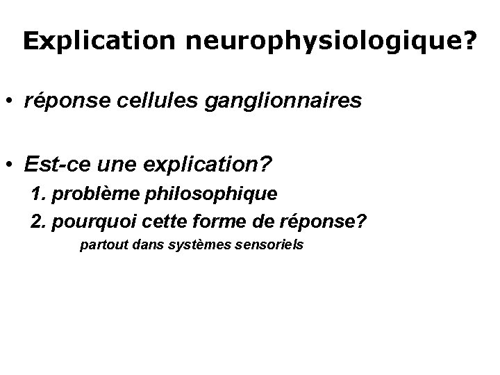 Explication neurophysiologique? • réponse cellules ganglionnaires • Est-ce une explication? 1. problème philosophique 2.