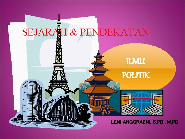 SEJARAH & PENDEKATAN ILMU POLITIK LENI ANGGRAENI, S. PD. , M. PD. 