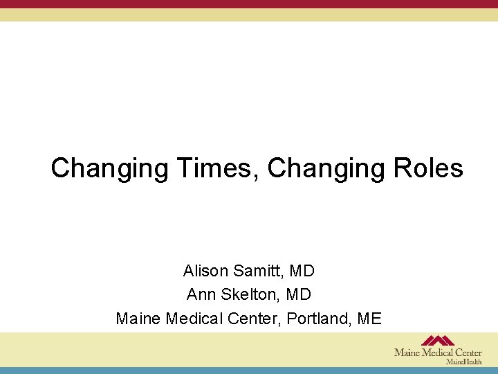 Changing Times, Changing Roles Alison Samitt, MD Ann Skelton, MD Maine Medical Center, Portland,