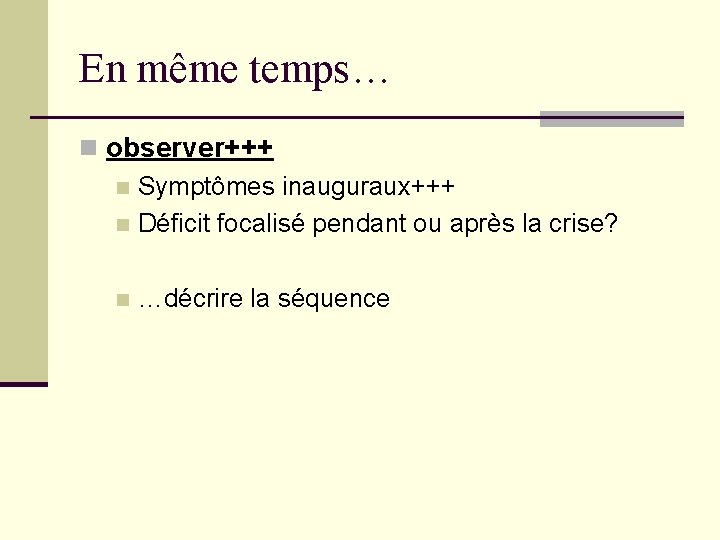 En même temps… n observer+++ n Symptômes inauguraux+++ n Déficit focalisé pendant ou après En même temps… n observer+++ n Symptômes inauguraux+++ n Déficit focalisé pendant ou après