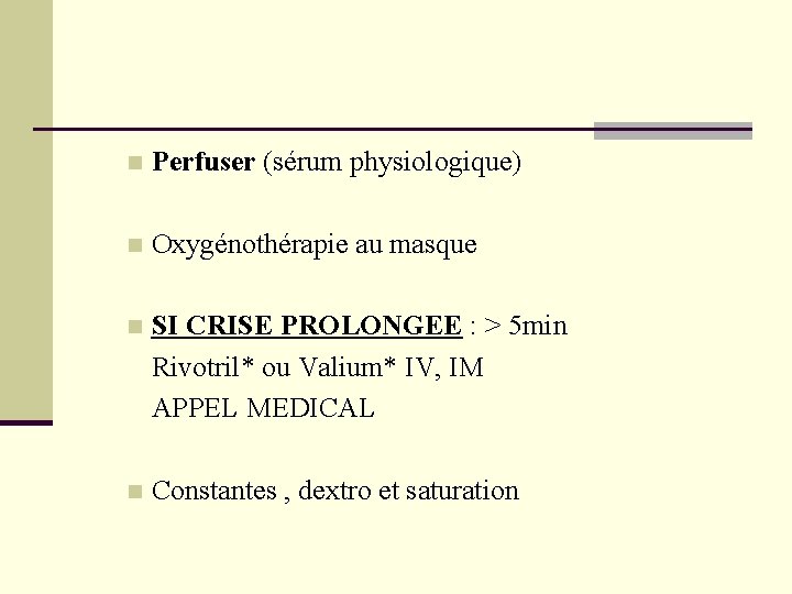 n Perfuser (sérum physiologique) n Oxygénothérapie au masque n SI CRISE PROLONGEE : > n Perfuser (sérum physiologique) n Oxygénothérapie au masque n SI CRISE PROLONGEE : >