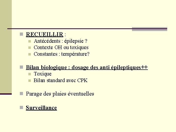n RECUEILLIR : n Antécédents : épilepsie ? n Contexte OH ou toxiques n n RECUEILLIR : n Antécédents : épilepsie ? n Contexte OH ou toxiques n