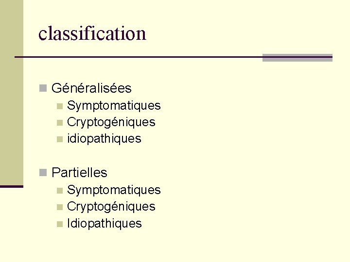 classification n Généralisées n Symptomatiques n Cryptogéniques n idiopathiques n Partielles n Symptomatiques n classification n Généralisées n Symptomatiques n Cryptogéniques n idiopathiques n Partielles n Symptomatiques n
