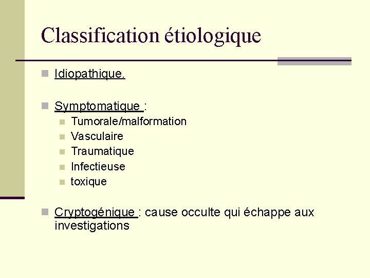Classification étiologique n Idiopathique. n Symptomatique : n Tumorale/malformation n Vasculaire n Traumatique n Classification étiologique n Idiopathique. n Symptomatique : n Tumorale/malformation n Vasculaire n Traumatique n