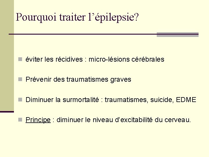 Pourquoi traiter l’épilepsie? n éviter les récidives : micro-lésions cérébrales n Prévenir des traumatismes Pourquoi traiter l’épilepsie? n éviter les récidives : micro-lésions cérébrales n Prévenir des traumatismes