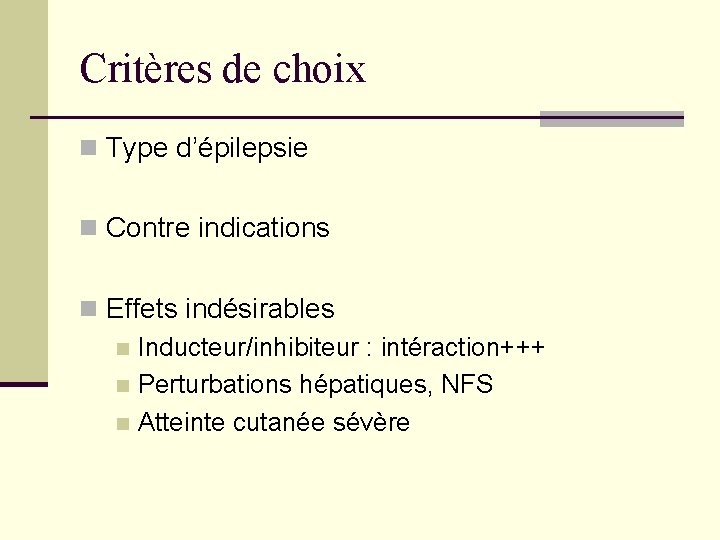 Critères de choix n Type d’épilepsie n Contre indications n Effets indésirables n Inducteur/inhibiteur Critères de choix n Type d’épilepsie n Contre indications n Effets indésirables n Inducteur/inhibiteur