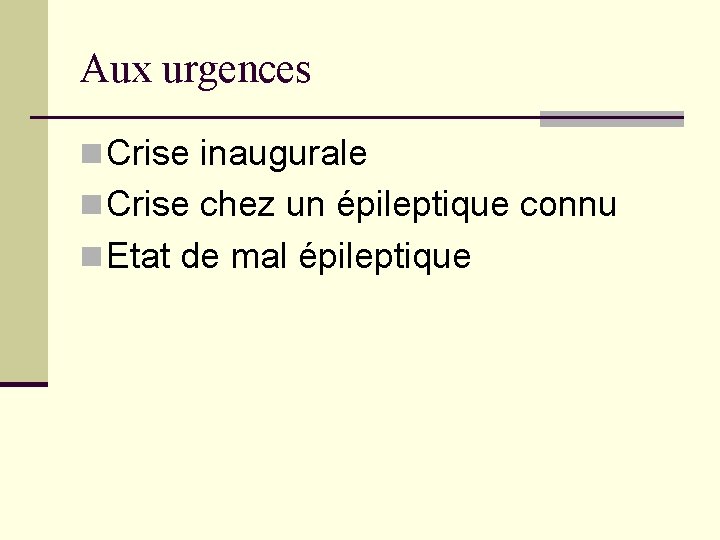 Aux urgences n Crise inaugurale n Crise chez un épileptique connu n Etat de Aux urgences n Crise inaugurale n Crise chez un épileptique connu n Etat de