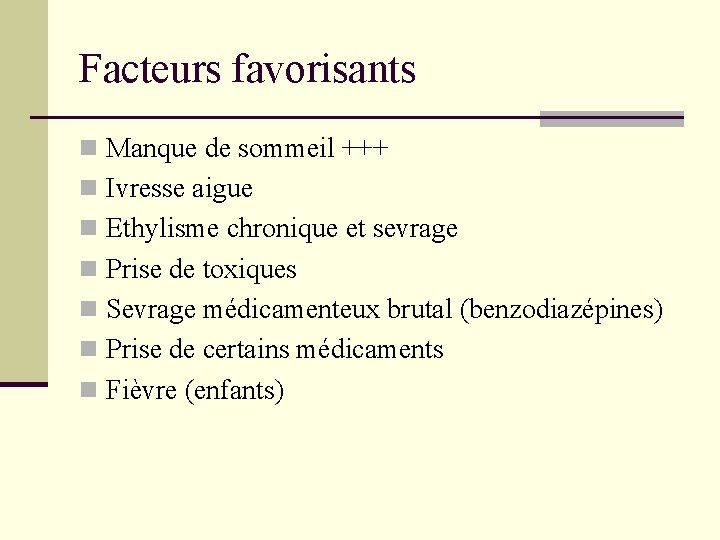 Facteurs favorisants n Manque de sommeil +++ n Ivresse aigue n Ethylisme chronique et Facteurs favorisants n Manque de sommeil +++ n Ivresse aigue n Ethylisme chronique et
