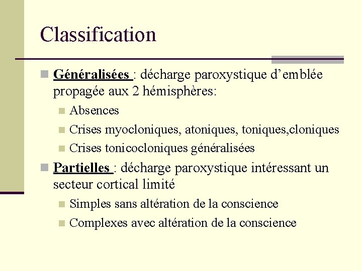 Classification n Généralisées : décharge paroxystique d’emblée propagée aux 2 hémisphères: Absences n Crises Classification n Généralisées : décharge paroxystique d’emblée propagée aux 2 hémisphères: Absences n Crises