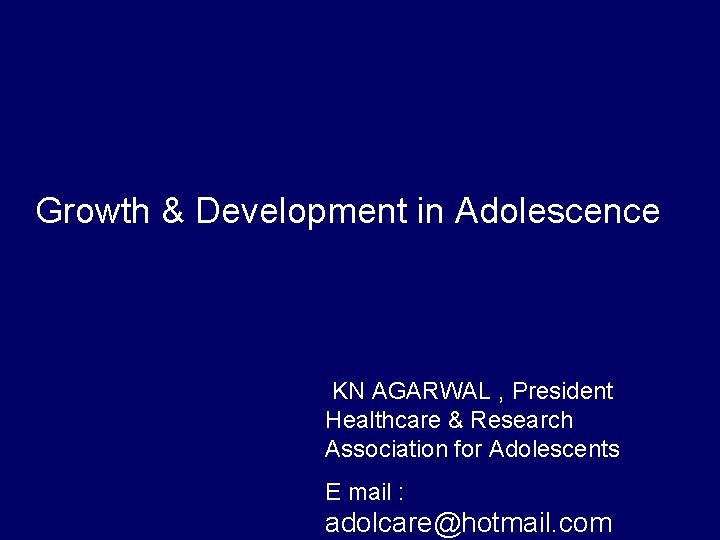 Growth & Development in Adolescence KN AGARWAL , President Healthcare & Research Association for